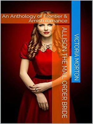 cover image of Allison the Mail Order Bride an Anthology of Frontier & Amish Romance